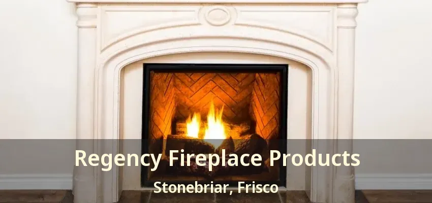 Regency Fireplace Products Stonebriar, Frisco - TX