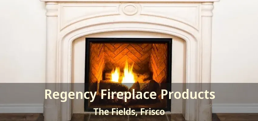 Regency Fireplace Products The Fields, Frisco - TX