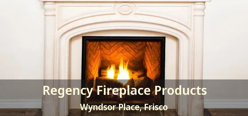 Regency Fireplace Products Wyndsor Place, Frisco - TX