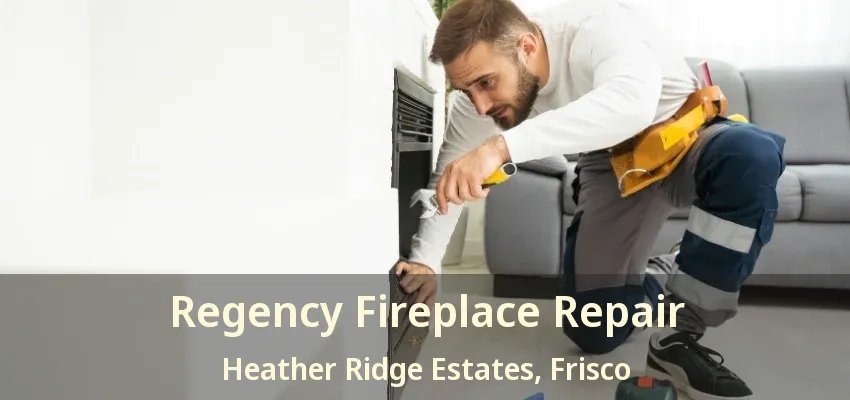 Regency Fireplace Repair Heather Ridge Estates, Frisco - TX