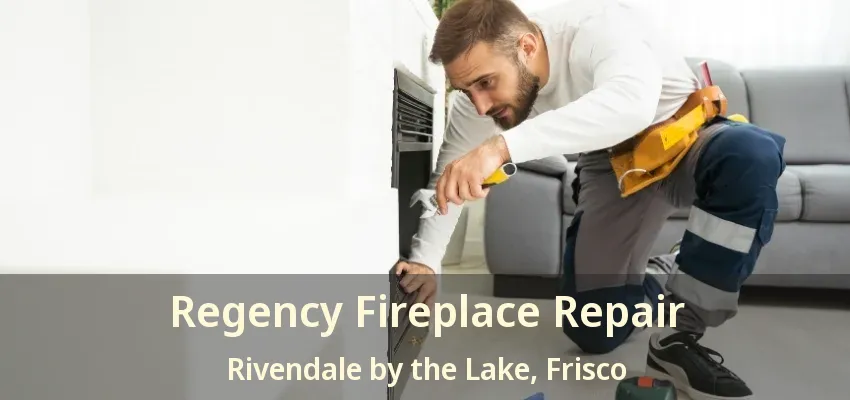 Regency Fireplace Repair Rivendale by the Lake, Frisco - TX