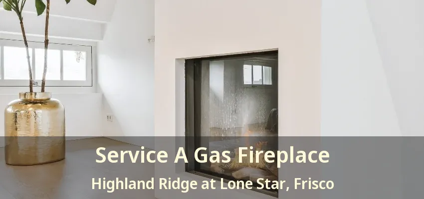 Service A Gas Fireplace Highland Ridge at Lone Star, Frisco - TX