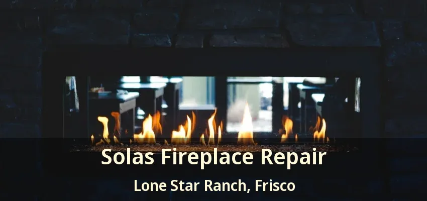 Solas Fireplace Repair Lone Star Ranch, Frisco - TX