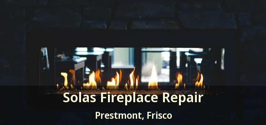 Solas Fireplace Repair Prestmont, Frisco - TX