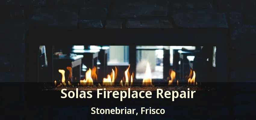 Solas Fireplace Repair Stonebriar, Frisco - TX