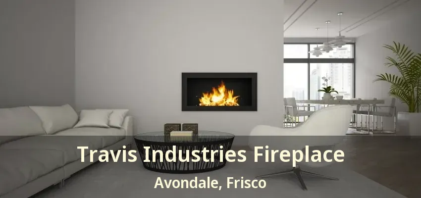Travis Industries Fireplace Avondale, Frisco - TX
