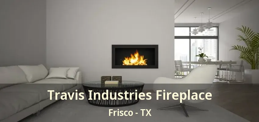 Travis Industries Fireplace Frisco - TX