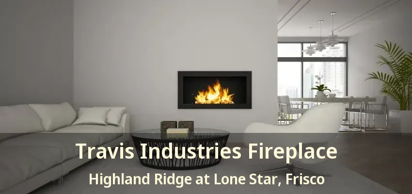 Travis Industries Fireplace Highland Ridge at Lone Star, Frisco - TX