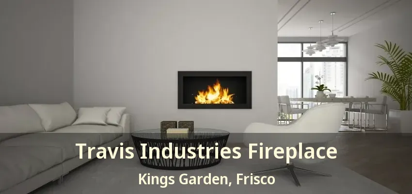 Travis Industries Fireplace Kings Garden, Frisco - TX