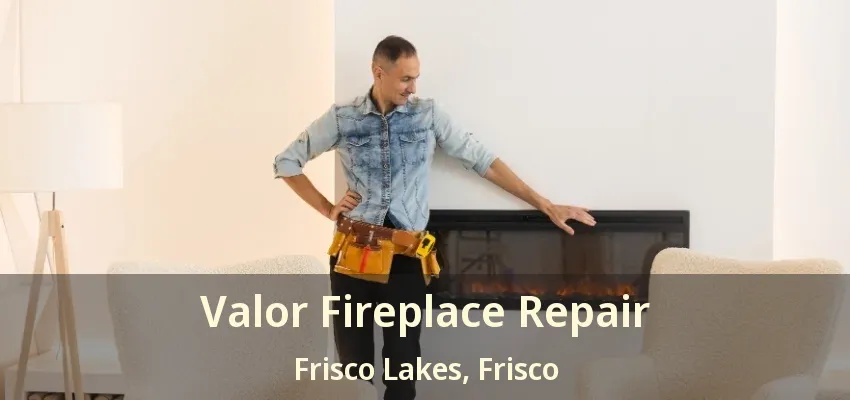 Valor Fireplace Repair Frisco Lakes, Frisco - TX