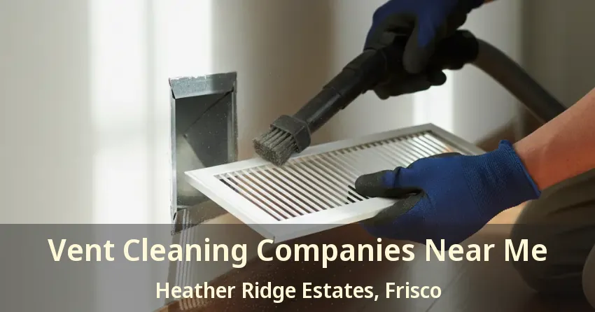 Vent Cleaning Companies Near Me Heather Ridge Estates, Frisco - TX Vent Cleaning Companies Near Me Heather Ridge Estates, Frisco - TX