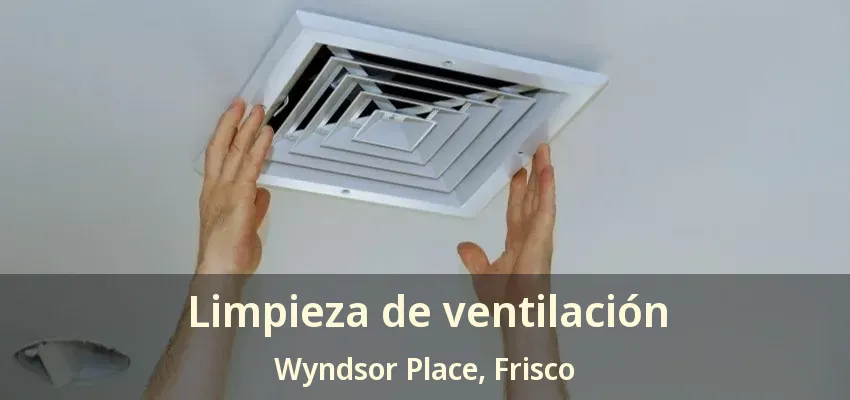 Limpieza de ventilación Wyndsor Place, Frisco - TX