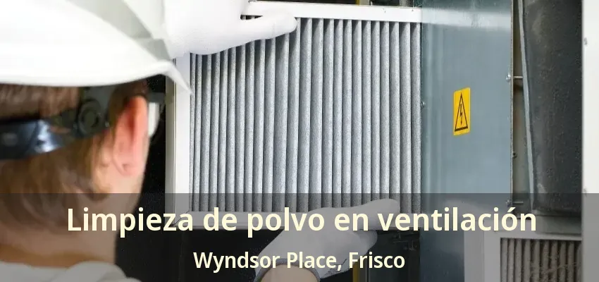 Limpieza de polvo en ventilación Wyndsor Place, Frisco - TX