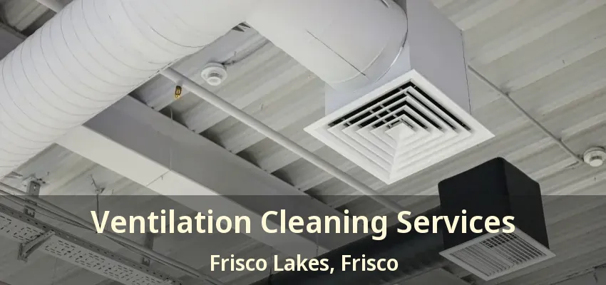 Ventilation Cleaning Services Frisco Lakes, Frisco - TX