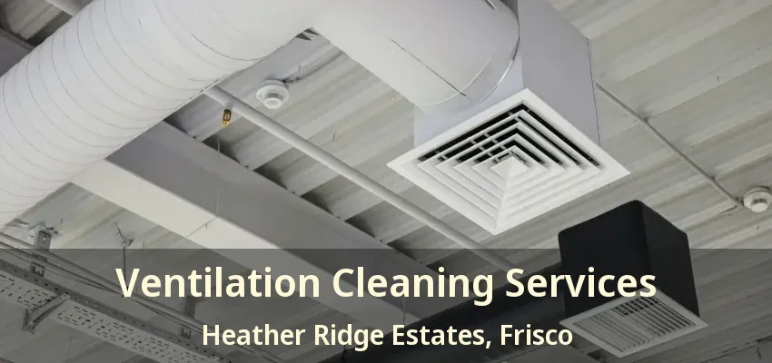 Ventilation Cleaning Services Heather Ridge Estates, Frisco - TX