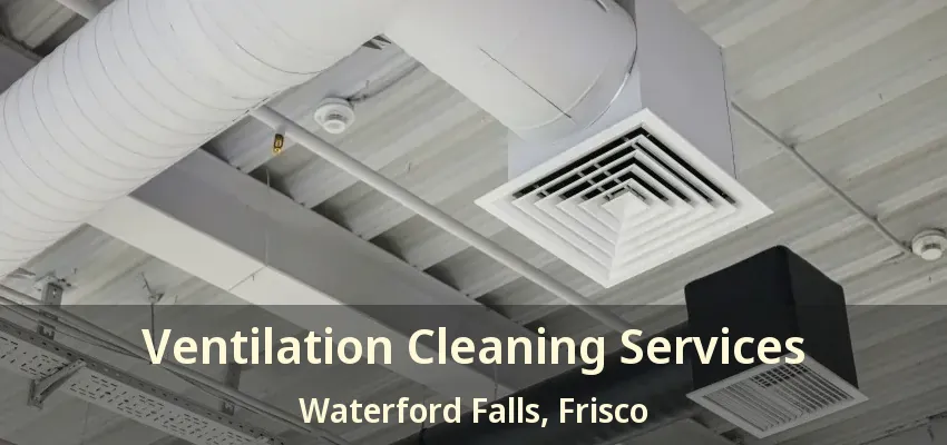 Ventilation Cleaning Services Waterford Falls, Frisco - TX