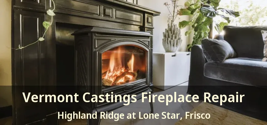 Vermont Castings Fireplace Repair Highland Ridge at Lone Star, Frisco - TX