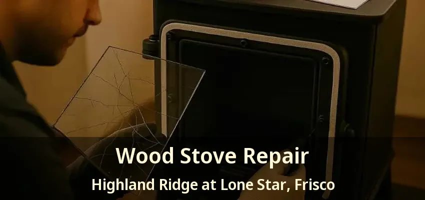 Wood Stove Repair Highland Ridge at Lone Star, Frisco - TX