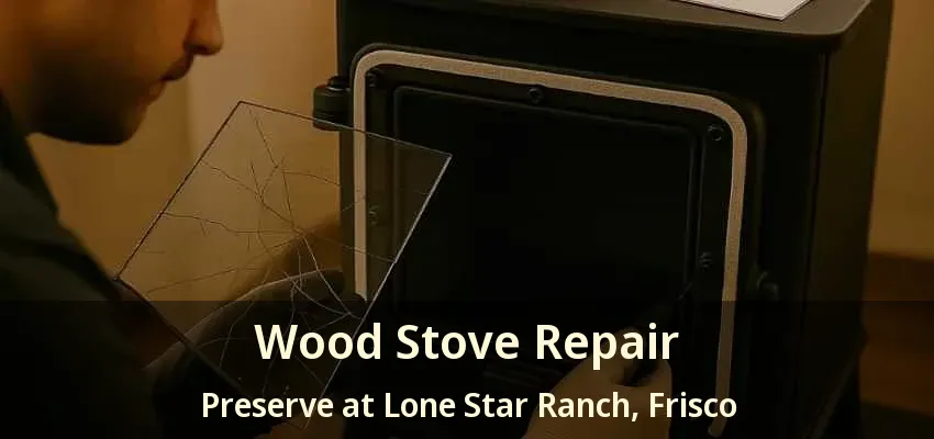 Wood Stove Repair Preserve at Lone Star Ranch, Frisco - TX