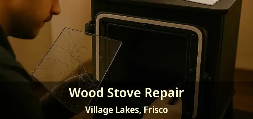 Wood Stove Repair Village Lakes, Frisco - TX
